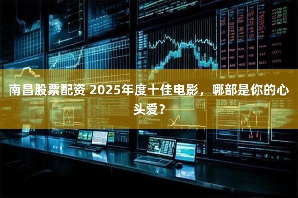 南昌股票配资 2025年度十佳电影，哪部是你的心头爱？